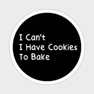 I Can't I Have Cookies To Bake Magnet